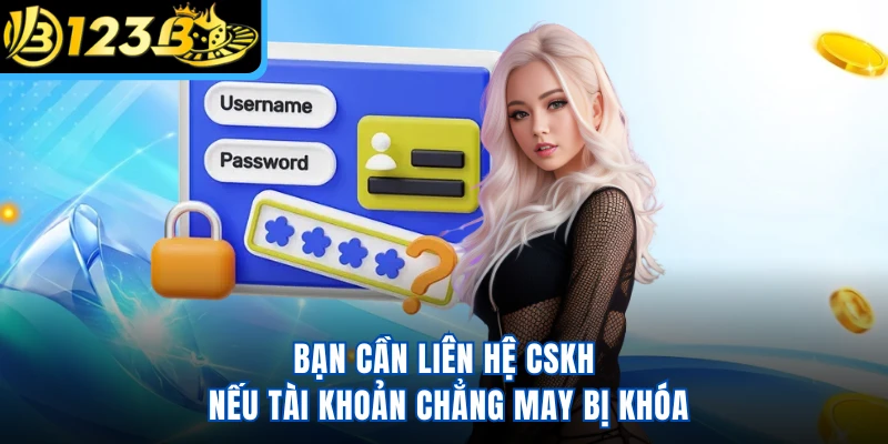 Bạn cần liên hệ CSKH nếu tài khoản chẳng may bị khóa