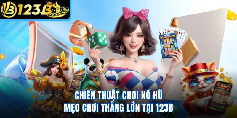 Chiến Thuật Chơi Nổ Hũ - Mẹo Chơi Thắng Lớn Tại 123B