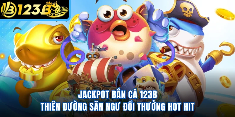 Jackpot Bắn Cá 123B - Thiên Đường Săn Ngư Đổi Thưởng Hot Hit