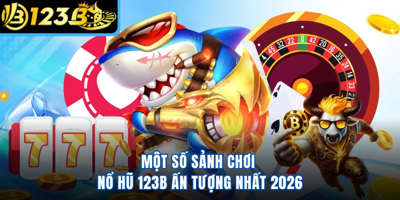 Một số sảnh chơi nổ hũ 123B ấn tượng nhất 2026