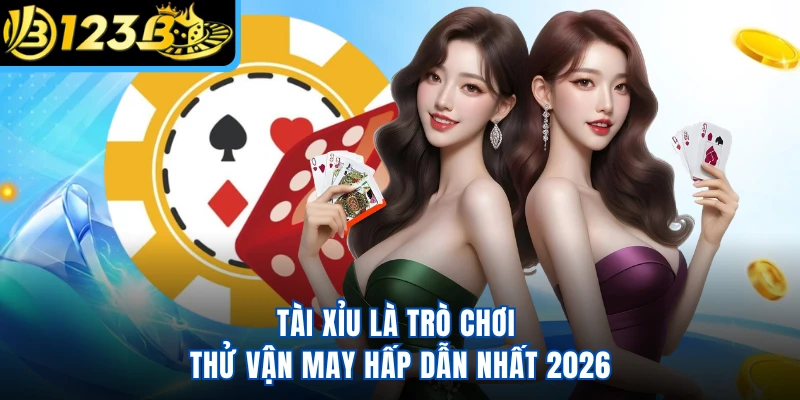 Tài xỉu là trò chơi thử vận may hấp dẫn nhất 2026