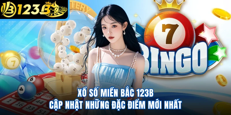 Xổ Số Miền Bắc 123B - Cập Nhật Những Đặc Điểm Mới Nhất